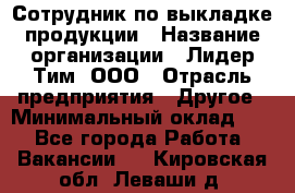 Сотрудник по выкладке продукции › Название организации ­ Лидер Тим, ООО › Отрасль предприятия ­ Другое › Минимальный оклад ­ 1 - Все города Работа » Вакансии   . Кировская обл.,Леваши д.